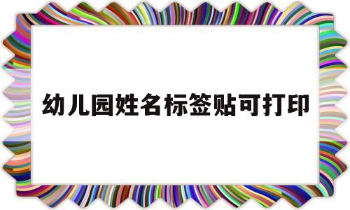 幼儿园姓名标签贴可打印(幼儿园姓名标签贴可打印的有哪些)