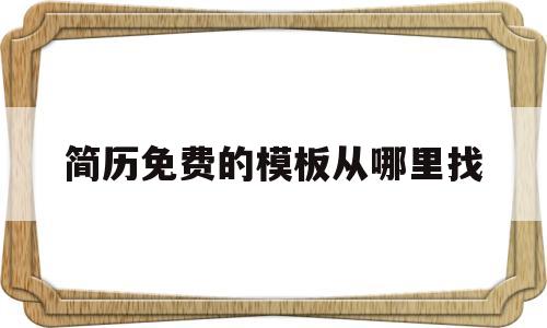 简历免费的模板从哪里找(简历免费的模板从哪里找的)
