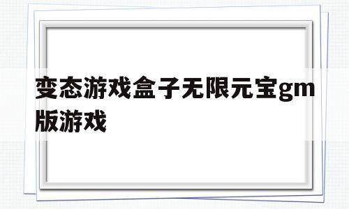 变态游戏盒子无限元宝gm版游戏(变态版游戏盒子)