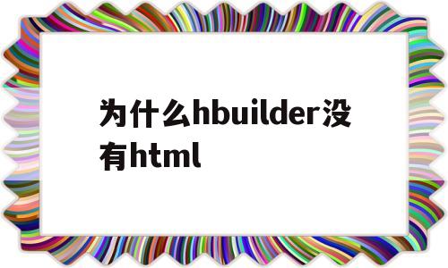 为什么hbuilder没有html(hbuilderx为什么没有web项目)