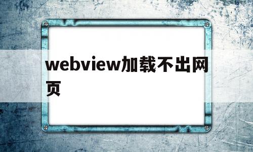 webview加载不出网页(webview加载失败的处理)