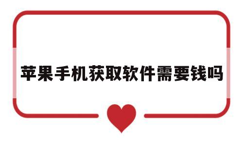 苹果手机获取软件需要钱吗(苹果手机获取软件需要钱吗安全吗)