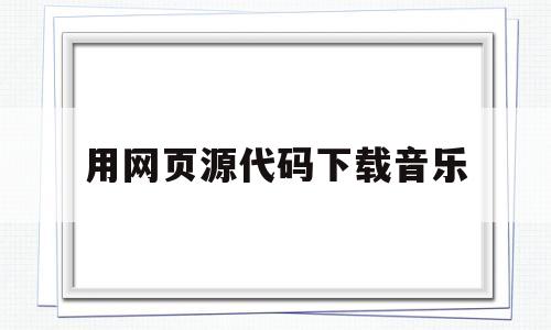 用网页源代码下载音乐(用网页源代码下载音乐可以吗)