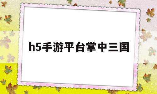 h5手游平台掌中三国(ios掌中三国福利兑换码)