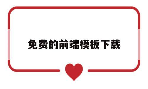 免费的前端模板下载(前端模板可以从哪里找)