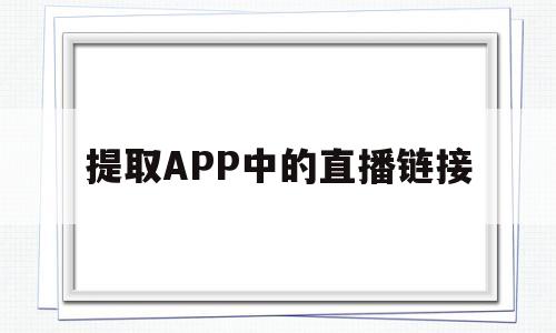 提取APP中的直播链接(如何提取app里面的直播源)