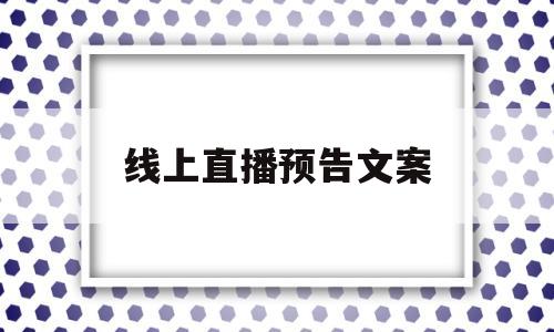 线上直播预告文案(直播预告文字怎么写)