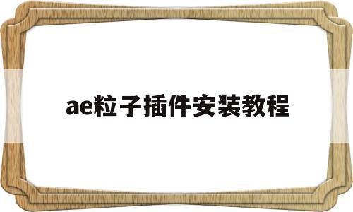 ae粒子插件安装教程(ae2018粒子插件安装教程)