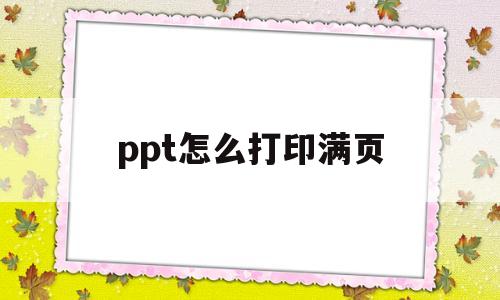 ppt怎么打印满页(ppt如何打印满屏打印)