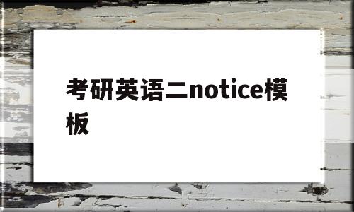 考研英语二notice模板(考研英语二小作文notice)