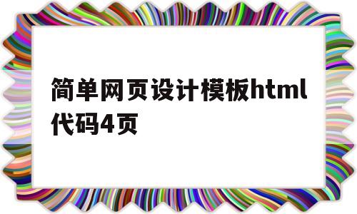 简单网页设计模板html代码4页(简单网页设计模板html代码4页怎么设置)