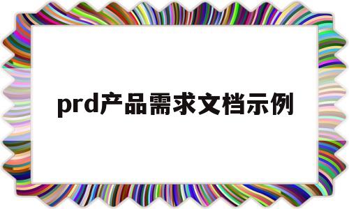 prd产品需求文档示例(产品需求文档prd的主要用途)