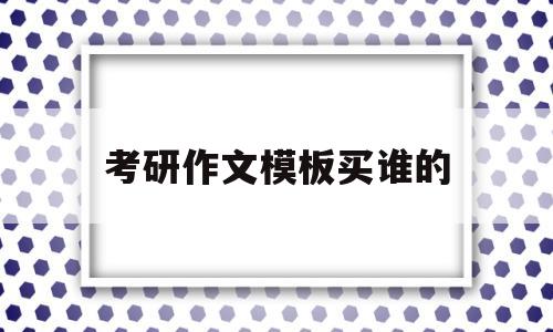 考研作文模板买谁的(考研作文用模板会得零分吗)