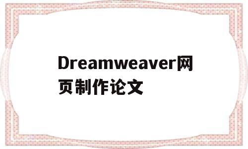 Dreamweaver网页制作论文(dreamweaver网页设计与制作)