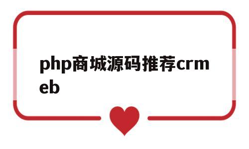 php商城源码推荐crmeb(php很简单的商城源码)
