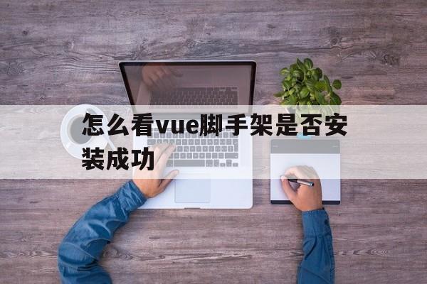 怎么看vue脚手架是否安装成功的简单介绍