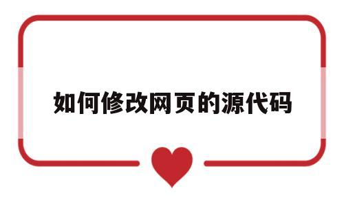如何修改网页的源代码(如何修改网页的源代码并保存)