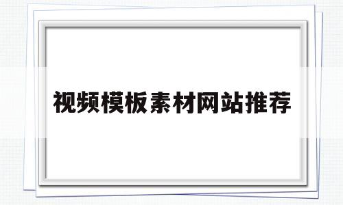 视频模板素材网站推荐(视频素材模板最多的app)