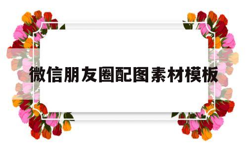 微信朋友圈配图素材模板(微信朋友圈配图可爱搞笑图片)