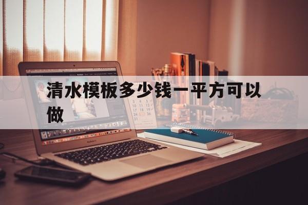 清水模板多少钱一平方可以做(清水模板多少钱一平方可以做出来)