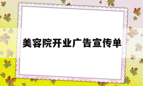 美容院开业广告宣传单(美容院开业广告宣传单模板)