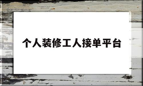 个人装修工人接单平台(个人装修工人接单平台有哪些)