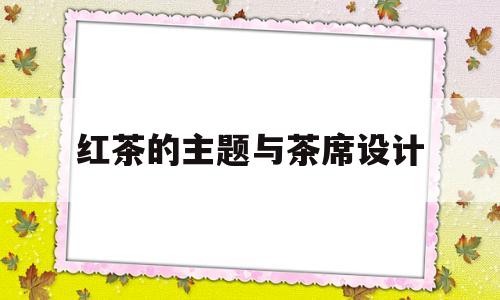 红茶的主题与茶席设计(红茶茶席布置图片和解说)