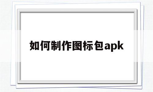 如何制作图标包apk的简单介绍