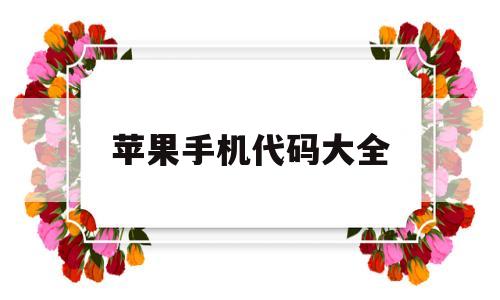 苹果手机代码大全(苹果手机代码大全软件)