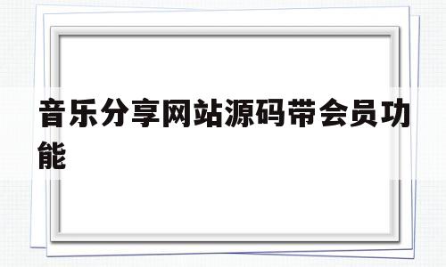 音乐分享网站源码带会员功能(音乐分享网站源码带会员功能怎么弄)