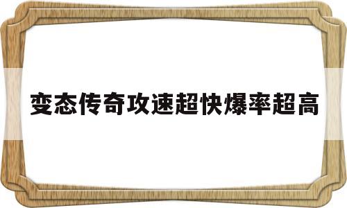 变态传奇攻速超快爆率超高(变态传奇攻速超快爆率超高的版本传奇网站)