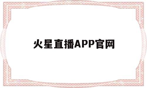火星直播APP官网(火星直播电视app下载官网)