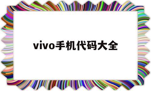vivo手机代码大全(vivo手机代码大全充电)