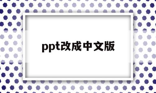 ppt改成中文版(ppt改成中文界面)