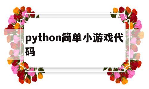 python简单小游戏代码(python简单小游戏代码教程)