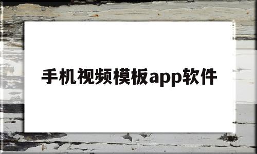 手机视频模板app软件(手机视频模板app软件哪个好)