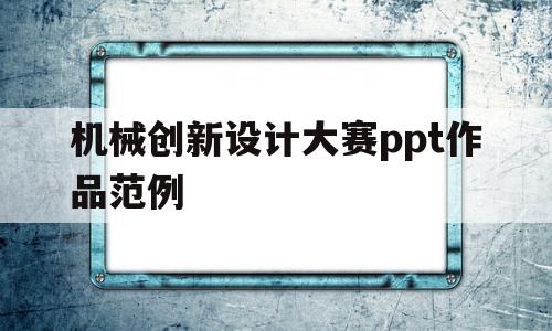 机械创新设计大赛ppt作品范例(机械创新设计大赛ppt作品范例图片)