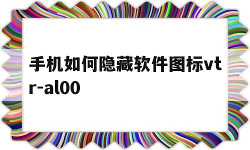 手机如何隐藏软件图标vtr-al00的简单介绍
