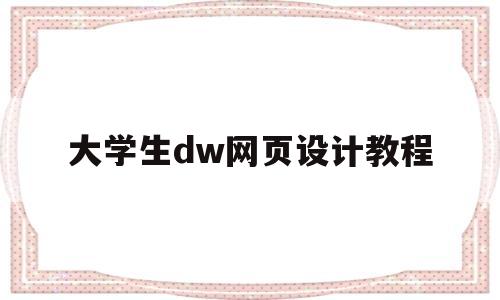 大学生dw网页设计教程(dw2020网页设计教程)
