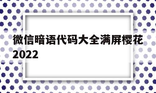 微信暗语代码大全满屏樱花2022(微信暗语代码大全满屏樱花牛啤)