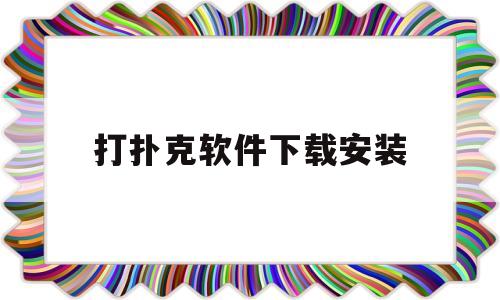 打扑克软件下载安装(打扑克软件下载安装免费下载网站)