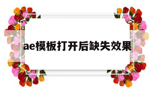 ae模板打开后缺失效果(ae模板打开后缺失素材)