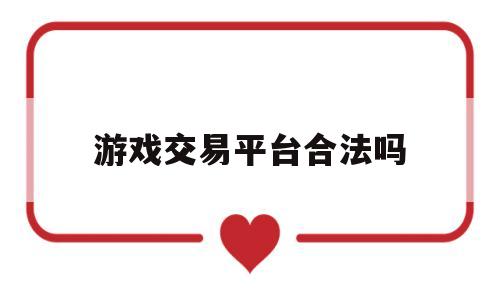 游戏交易平台合法吗(游戏交易平台合法吗安全吗)