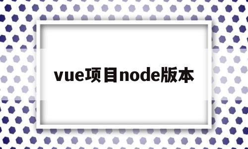 vue项目node版本(vue node_modules)