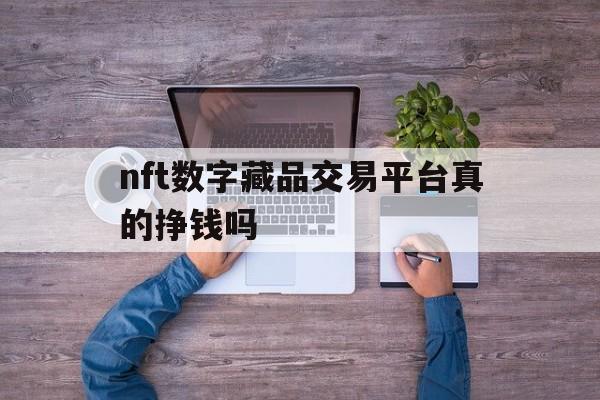 nft数字藏品交易平台真的挣钱吗(华英会nft数字藏品交易平台合法吗)