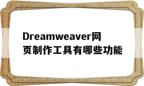 Dreamweaver网页制作工具有哪些功能(dreamweaver制作网页的步骤 image)