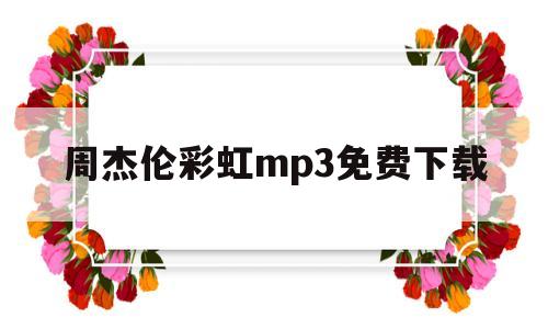 周杰伦彩虹mp3免费下载(周杰伦彩虹mp3免费下载mp3)