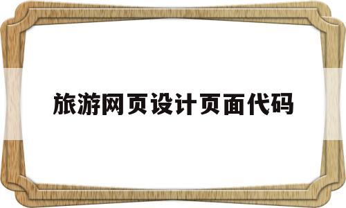 旅游网页设计页面代码(旅游网页设计页面代码两三页)