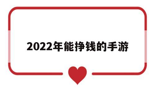 2022年能挣钱的手游(2020年可以赚钱的手游戏有哪些)