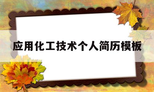 应用化工技术个人简历模板(应用化工技术专业的自我介绍)